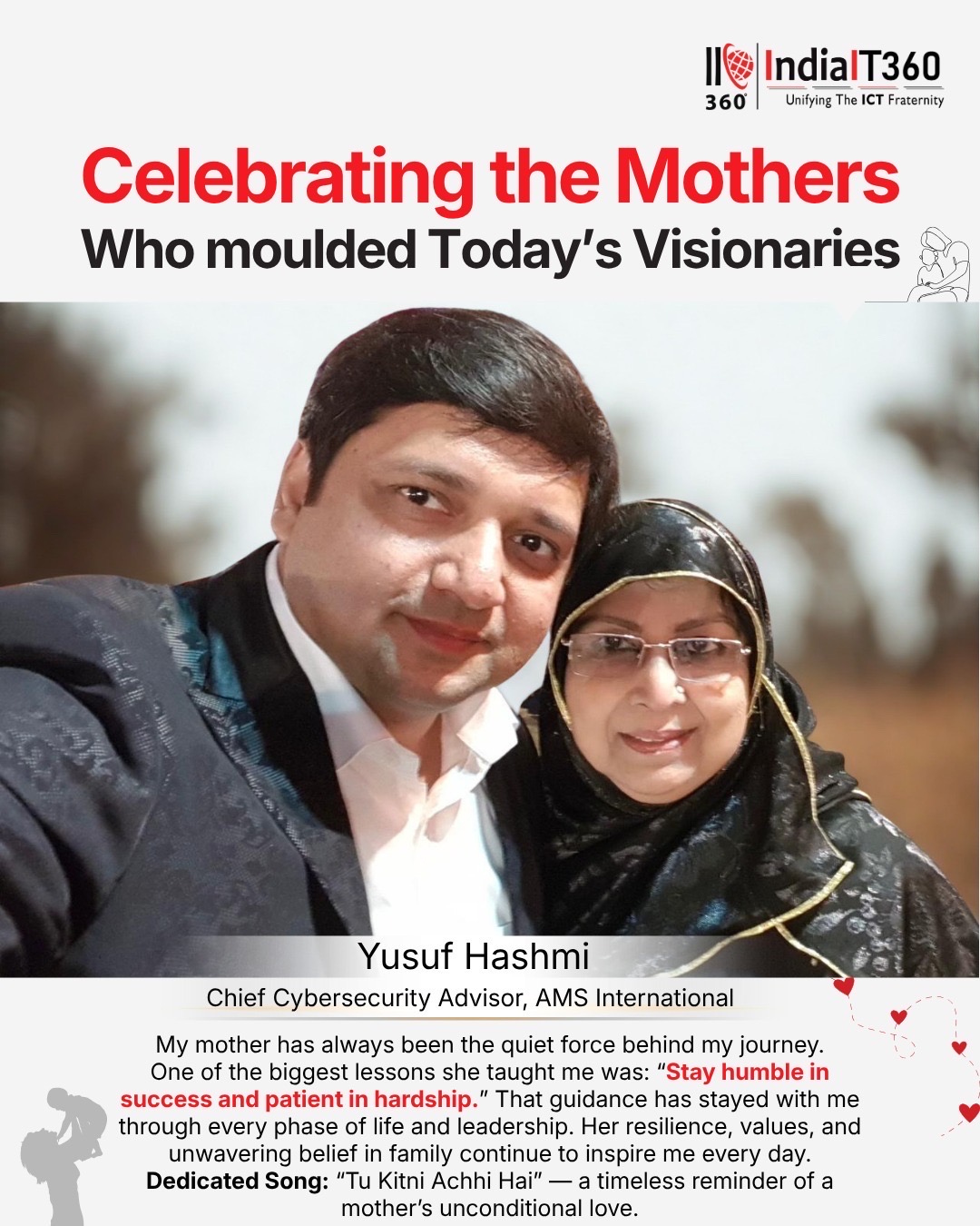 “My mother has always been the quiet force behind my journey.” ❤️

A beautiful message shared by Yusuf Hashmi, Chief Cybersecurity Advisor at AMS International UAE, that truly stood out to us:

“One of the biggest lessons she taught me was — stay humble in success and patient in hardship.”

Such simple yet powerful words reflect the values, resilience, and unconditional support that mothers bring into our lives every single day. 🌸

🎶 Dedicated Song:
“Tu Kitni Achhi Hai” — a timeless reminder of a mother’s unconditional love.